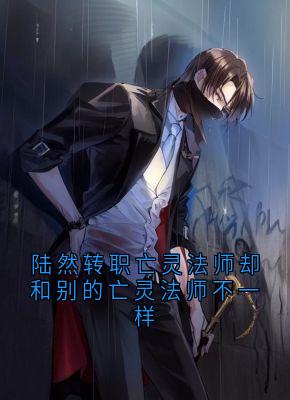 陆然秦舞瑶小说大结局在哪看-陆然转职亡灵法师却和别的亡灵法师不一样完整版免费阅读-随缘阅读网