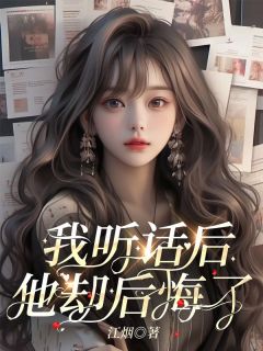 书荒必备我听话后，他却后悔了全文章节阅读