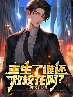 热门推荐重生了谁还救校花啊？by三鲜饺子小说正版在线