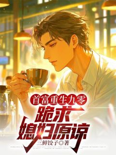 首富重生九零，跪求媳妇原谅（周淮安陈玉兰）精彩小说目录阅读