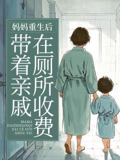 主角是张子欣张志伟的小说-妈妈重生后带着亲戚在厕所收费完整章节阅读