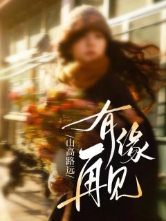山高路远，有缘再见[抖音]小说-沈清妩霍砚铭无删减阅读