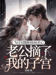 为讨双胞胎妹妹欢心，老公摘了我的子宫薛柔沈砚石-小说txt全文阅读