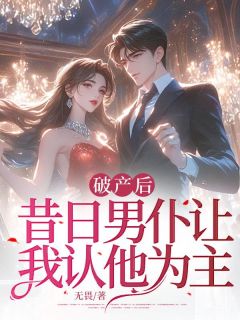 破产后，昔日男仆让我认他为主林妤付川小说全文章节阅读