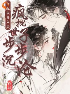 女配以身入局，疯批世子步步沉沦姜窈谢余年女配以身入局，疯批世子步步沉沦全文免费阅读【完整章节】