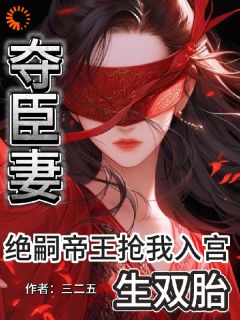 最完整版夺臣妻！绝嗣帝王抢我入宫生双胎热门连载小说