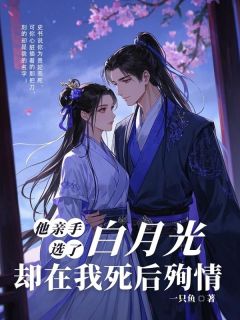 (抖音)他亲手选了白月光，却在我死后殉情阿叶南枯长歌小说免费全文阅读
