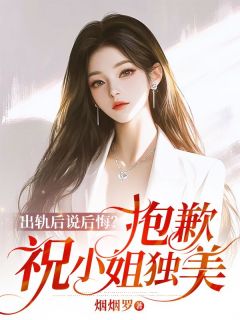 独家出轨后说后悔？抱歉，祝小姐独美全本大结局小说阅读