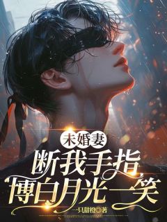 未婚妻断我手指，博白月光一笑(一只甜橙)最佳创作小说全文在线阅读