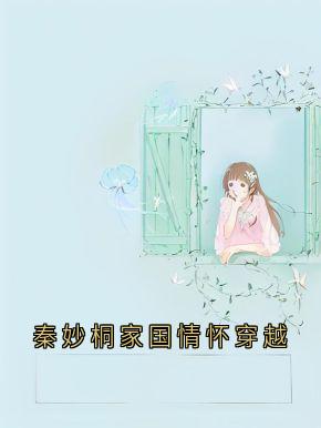 秦妙桐家国情怀穿越by佚名免费阅读小说大结局-随缘阅读网