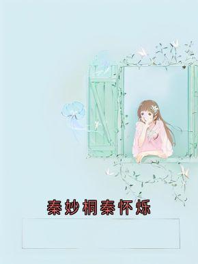 秦妙桐秦怀烁秦妙桐贺梵全章节在线阅读-随缘阅读网