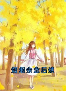 烟烟余念后续全文目录-时微商砚小说无弹窗阅读