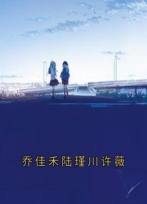 乔佳禾陆瑾川全集小说_乔佳禾陆瑾川许薇完结版阅读