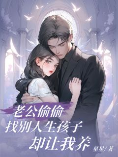 爆款小说由作者星星所创作的老公偷偷找别人生孩子却让我养在线阅读