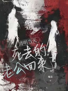 周言乐乐小说清明当天，死去的老公回来了全文阅读