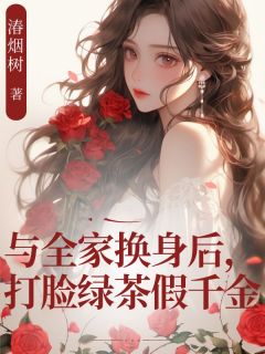 与全家换身后，打脸绿茶假千金苏雨柔by湷烟树免费看