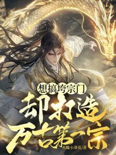 想搞垮宗门，却打造万古第一宗（全本）霍亥王秀秀完整章节列表免费阅读