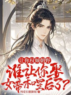 精品小说让你权倾朝野，谁让你娶女帝和皇后了?全文目录畅读