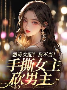 抖音小说恶毒女配？我不当！手撕女主砍男主温靡傅京昭全文txt