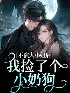 不演大小姐后,我捡了个小奶狗在线全文阅读-主人公江浸月白逾清小说-随缘阅读网