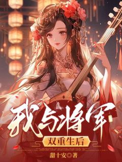 我与将军双重生后小说_我与将军双重生后小说结局阅读