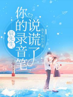 辰先生，你的录音笔说谎了苏瑶辰安亦辰先生，你的录音笔说谎了全文免费阅读【完整章节】
