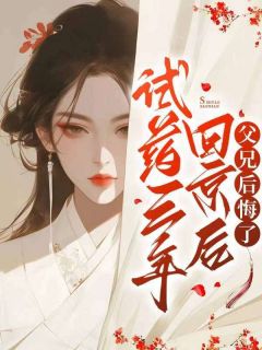 试药三年回京后，父兄后悔了萧梨萧若雪全章节目录免费阅读