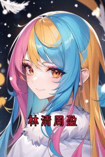 林清周盈小说免费版阅读抖音热文-随缘阅读网