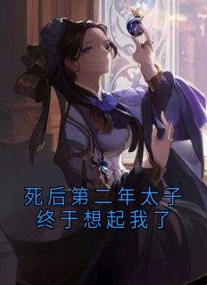 爆款小说由作者宋清禾所创作的死后第二年太子终于想起我了在线阅读