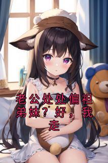 周丽华蒋雪江景城小说哪里可以看 小说老公处处偏袒弟妹？好，我走全文免费阅读