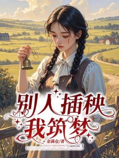 仲天耀李婉清小说全文免费阅读别人插秧，我筑梦全文免费阅读