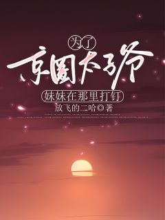 为了京圈太子爷，妹妹在那里打钉小说的书名是什么