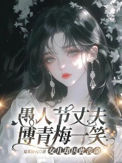 愚人节丈夫博青梅一笑，女儿却因此丧命小说全章节目录阅读BY夏炙野火完结版阅读