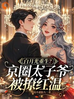 白月光重生？京圈太子爷被撩红温小说百度云完整章节列表免费阅读-随缘阅读网