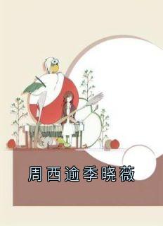 精彩小说周西逾季晓薇程月西周西逾全章节在线阅读