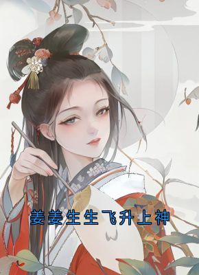 新上姜姜生生飞升上神陆姜姜小说免费阅读-随缘阅读网