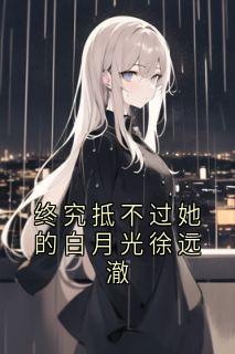 徐远澈谢棠小说终究抵不过她的白月光徐远澈完整章节