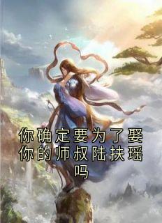 你确定要为了娶你的师叔陆扶瑶吗完整版-温长生陆扶摇在线全文阅读-随缘阅读网