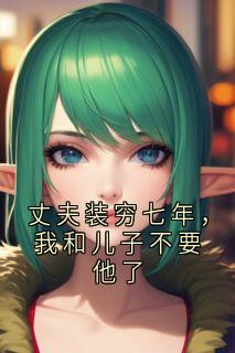 丈夫装穷七年，我和儿子不要他了杨希月沈知凛全章节目录免费阅读