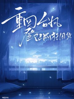 重回台风登陆前狂囤货小说百度云完整章节列表免费阅读