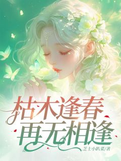 全网首发完整小说枯木逢春，再无相逢主角顾清回明黛在线阅读-随缘阅读网