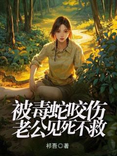 值得熬夜看完的被毒蛇咬伤，老公见死不救小说阅读