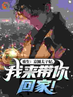 （好书推荐）重生：京圈太子妃，我来带你回家！小说最新章节小说全文阅读