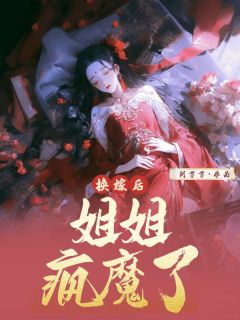 换嫁后，姐姐疯魔了晏静林嬿婉方照大结局在线阅读