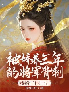 玫瑰开好了的小说被娇养三年的将军背刺，我给了他一刀主角是岑望月修珏