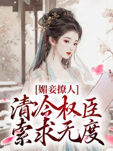 媚妾撩人，清冷权臣索求无度免费阅读全文，主角叶湘顾青野小说