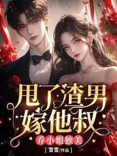 火爆甩了渣男嫁他叔，乔小姐独美小说，主角是乔诗语谢随州在线阅读全文无删减