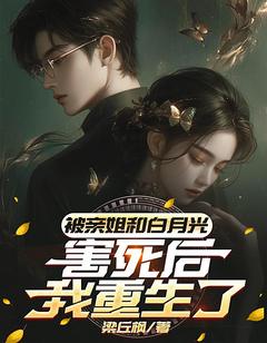 被亲姐和白月光害死后，我重生了(梁丘枫林飞)全文章节在线阅读