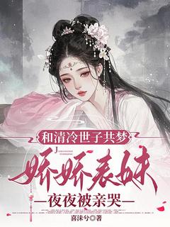 和清冷世子共梦，娇娇表妹夜夜被亲哭小说好看吗 沈青萝齐煜最后结局如何