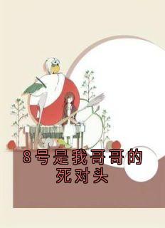 （全集-免费）8号是我哥哥的死对头完本小说_宋知宸陈笙笙全文免费阅读